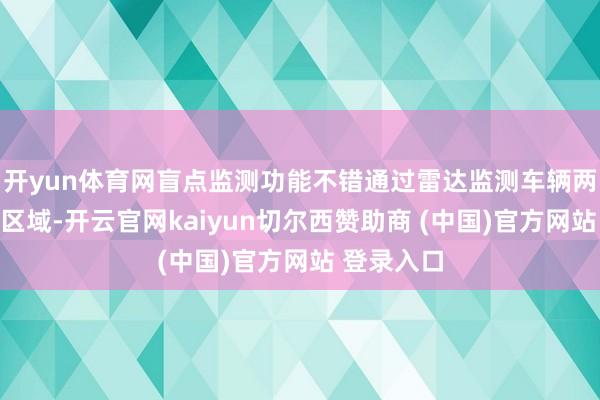 开yun体育网盲点监测功能不错通过雷达监测车辆两侧的盲点区域-开云官网kaiyun切尔西赞助商 (中国)官方网站 登录入口