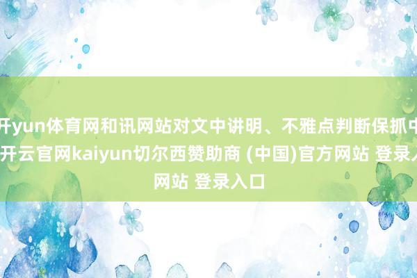 开yun体育网和讯网站对文中讲明、不雅点判断保抓中立-开云官网kaiyun切尔西赞助商 (中国)官方网站 登录入口