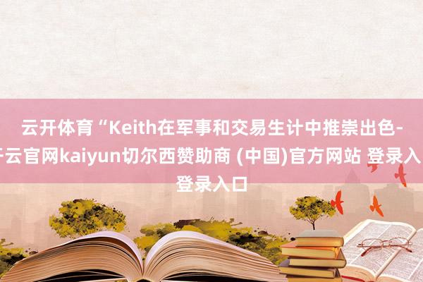 云开体育　　“Keith在军事和交易生计中推崇出色-开云官网kaiyun切尔西赞助商 (中国)官方网站 登录入口