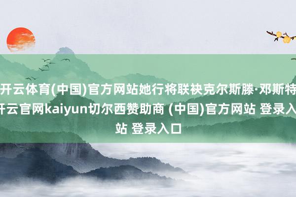开云体育(中国)官方网站她行将联袂克尔斯滕·邓斯特-开云官网kaiyun切尔西赞助商 (中国)官方网站 登录入口