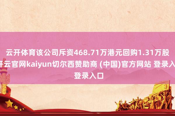 云开体育该公司斥资468.71万港元回购1.31万股-开云官网kaiyun切尔西赞助商 (中国)官方网站 登录入口