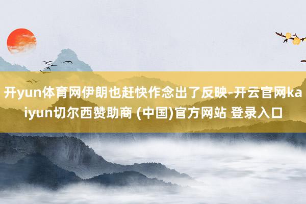 开yun体育网伊朗也赶快作念出了反映-开云官网kaiyun切尔西赞助商 (中国)官方网站 登录入口