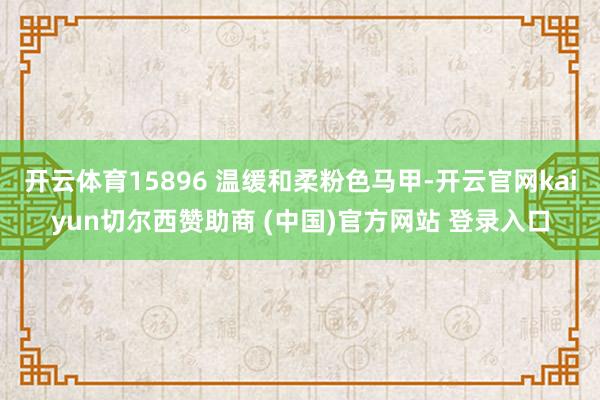 开云体育15896 温缓和柔粉色马甲-开云官网kaiyun切尔西赞助商 (中国)官方网站 登录入口