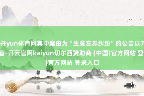 开yun体育网其中案由为“生意左券纠纷”的公告以74则居首-开云官网kaiyun切尔西赞助商 (中国)官方网站 登录入口