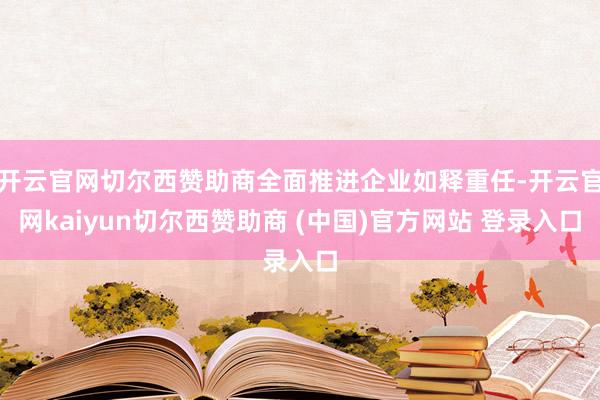 开云官网切尔西赞助商全面推进企业如释重任-开云官网kaiyun切尔西赞助商 (中国)官方网站 登录入口