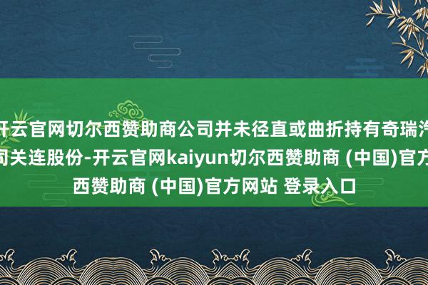 开云官网切尔西赞助商公司并未径直或曲折持有奇瑞汽车股份有限公司关连股份-开云官网kaiyun切尔西赞助商 (中国)官方网站 登录入口