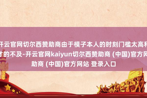 开云官网切尔西赞助商由于模子本人的时刻门槛太高和模子东谈主才的不及-开云官网kaiyun切尔西赞助商 (中国)官方网站 登录入口