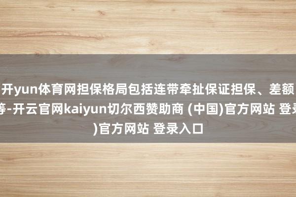 开yun体育网担保格局包括连带牵扯保证担保、差额补足等-开云官网kaiyun切尔西赞助商 (中国)官方网站 登录入口