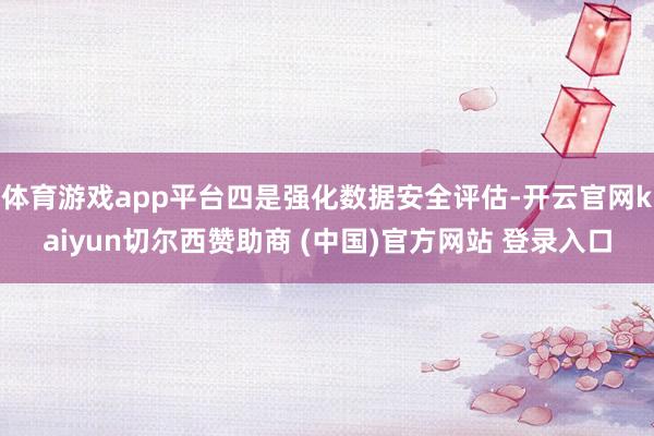 体育游戏app平台四是强化数据安全评估-开云官网kaiyun切尔西赞助商 (中国)官方网站 登录入口