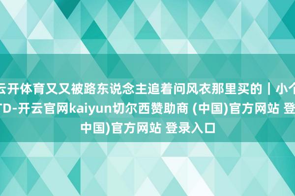 云开体育又又被路东说念主追着问风衣那里买的｜小个子OOTD-开云官网kaiyun切尔西赞助商 (中国)官方网站 登录入口