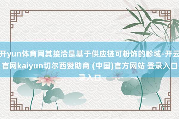 开yun体育网其接洽是基于供应链可粉饰的畛域-开云官网kaiyun切尔西赞助商 (中国)官方网站 登录入口