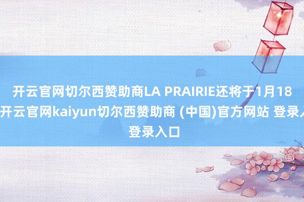 开云官网切尔西赞助商LA PRAIRIE还将于1月18日-开云官网kaiyun切尔西赞助商 (中国)官方网站 登录入口