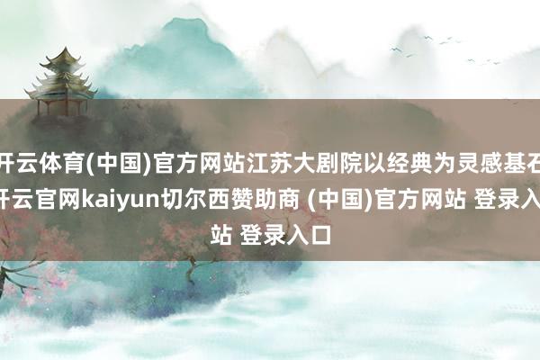 开云体育(中国)官方网站江苏大剧院以经典为灵感基石-开云官网kaiyun切尔西赞助商 (中国)官方网站 登录入口
