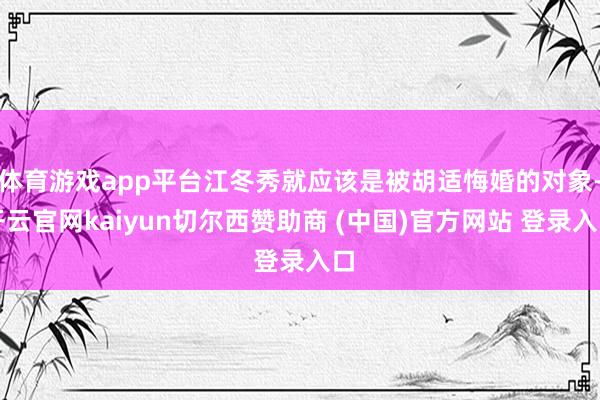 体育游戏app平台江冬秀就应该是被胡适悔婚的对象-开云官网kaiyun切尔西赞助商 (中国)官方网站 登录入口