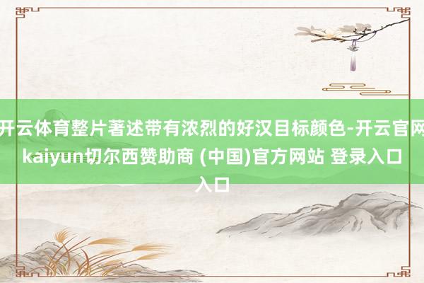 开云体育整片著述带有浓烈的好汉目标颜色-开云官网kaiyun切尔西赞助商 (中国)官方网站 登录入口