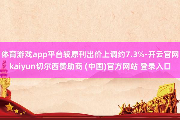 体育游戏app平台较原刊出价上调约7.3%-开云官网kaiyun切尔西赞助商 (中国)官方网站 登录入口