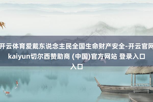开云体育爱戴东说念主民全国生命财产安全-开云官网kaiyun切尔西赞助商 (中国)官方网站 登录入口