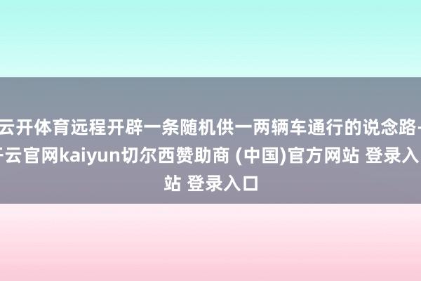 云开体育远程开辟一条随机供一两辆车通行的说念路-开云官网kaiyun切尔西赞助商 (中国)官方网站 登录入口