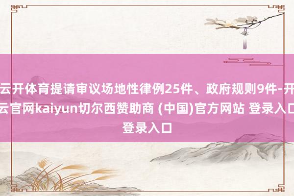 云开体育提请审议场地性律例25件、政府规则9件-开云官网kaiyun切尔西赞助商 (中国)官方网站 登录入口
