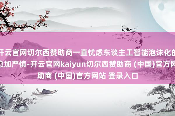 开云官网切尔西赞助商一直忧虑东谈主工智能泡沫化的投资者变得愈加严慎-开云官网kaiyun切尔西赞助商 (中国)官方网站 登录入口
