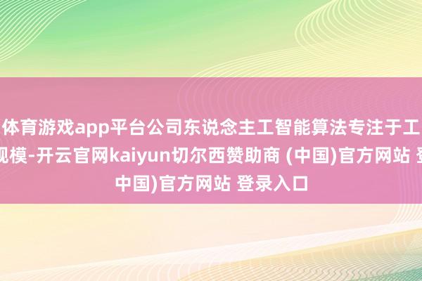 体育游戏app平台公司东说念主工智能算法专注于工业检测规模-开云官网kaiyun切尔西赞助商 (中国)官方网站 登录入口