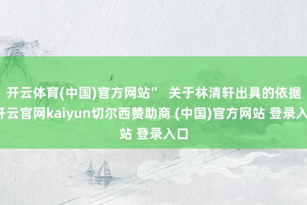 开云体育(中国)官方网站”  关于林清轩出具的依据-开云官网kaiyun切尔西赞助商 (中国)官方网站 登录入口