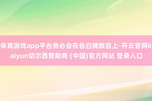 体育游戏app平台势必会在告白牌数目上-开云官网kaiyun切尔西赞助商 (中国)官方网站 登录入口
