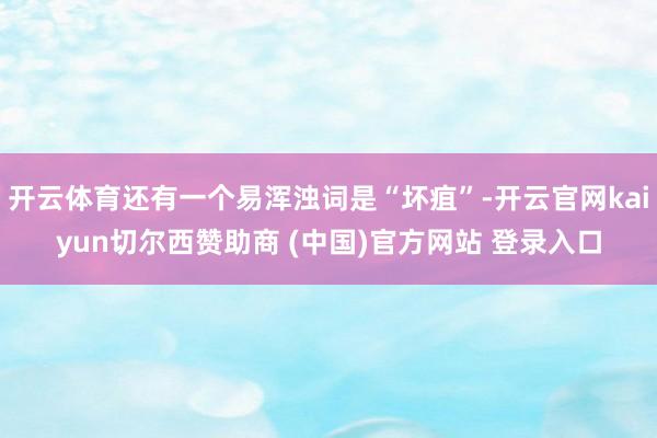 开云体育还有一个易浑浊词是“坏疽”-开云官网kaiyun切尔西赞助商 (中国)官方网站 登录入口