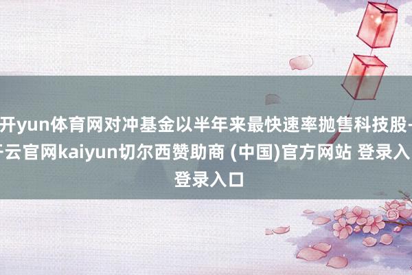 开yun体育网对冲基金以半年来最快速率抛售科技股-开云官网kaiyun切尔西赞助商 (中国)官方网站 登录入口