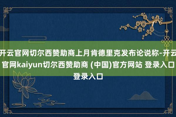 开云官网切尔西赞助商上月肯德里克发布论说称-开云官网kaiyun切尔西赞助商 (中国)官方网站 登录入口