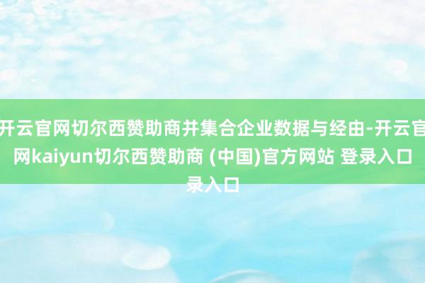 开云官网切尔西赞助商并集合企业数据与经由-开云官网kaiyun切尔西赞助商 (中国)官方网站 登录入口