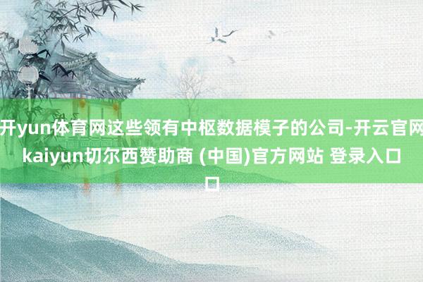 开yun体育网这些领有中枢数据模子的公司-开云官网kaiyun切尔西赞助商 (中国)官方网站 登录入口