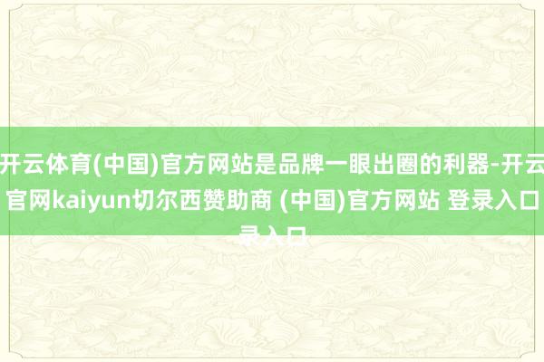 开云体育(中国)官方网站是品牌一眼出圈的利器-开云官网kaiyun切尔西赞助商 (中国)官方网站 登录入口