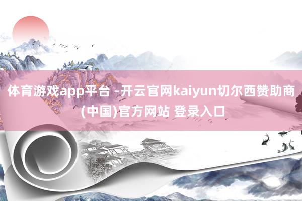 体育游戏app平台 -开云官网kaiyun切尔西赞助商 (中国)官方网站 登录入口