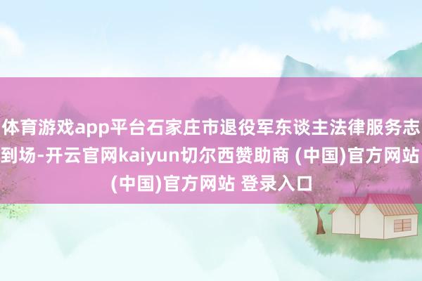 体育游戏app平台石家庄市退役军东谈主法律服务志愿队应邀到场-开云官网kaiyun切尔西赞助商 (中国)官方网站 登录入口