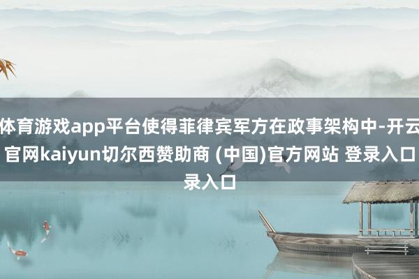 体育游戏app平台使得菲律宾军方在政事架构中-开云官网kaiyun切尔西赞助商 (中国)官方网站 登录入口