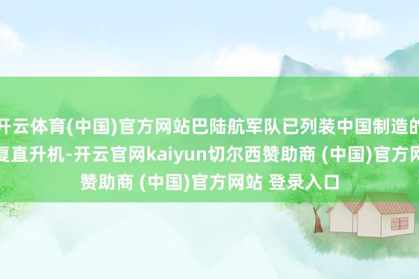 开云体育(中国)官方网站巴陆航军队已列装中国制造的直-10ME报复直升机-开云官网kaiyun切尔西赞助商 (中国)官方网站 登录入口