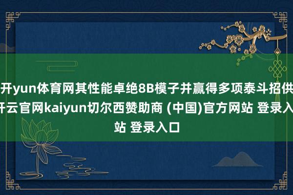 开yun体育网其性能卓绝8B模子并赢得多项泰斗招供-开云官网kaiyun切尔西赞助商 (中国)官方网站 登录入口