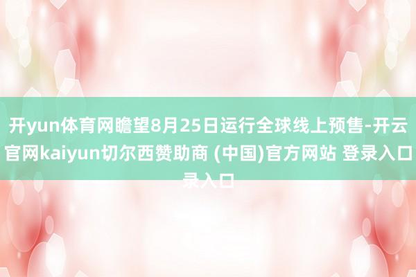 开yun体育网瞻望8月25日运行全球线上预售-开云官网kaiyun切尔西赞助商 (中国)官方网站 登录入口