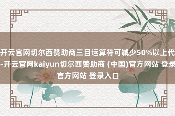 开云官网切尔西赞助商三目运算符可减少50%以上代码量-开云官网kaiyun切尔西赞助商 (中国)官方网站 登录入口