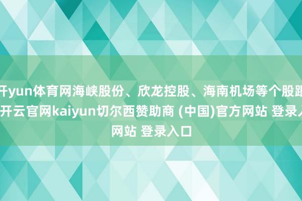 开yun体育网海峡股份、欣龙控股、海南机场等个股跟跌-开云官网kaiyun切尔西赞助商 (中国)官方网站 登录入口
