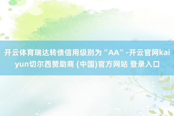 开云体育瑞达转债信用级别为“AA”-开云官网kaiyun切尔西赞助商 (中国)官方网站 登录入口