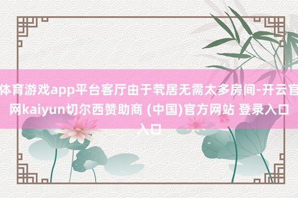 体育游戏app平台客厅由于茕居无需太多房间-开云官网kaiyun切尔西赞助商 (中国)官方网站 登录入口