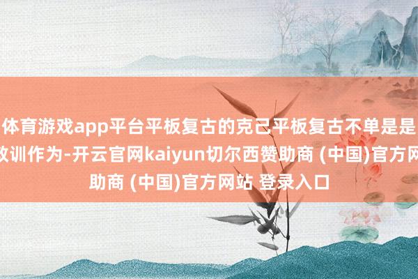 体育游戏app平台平板复古的克己平板复古不单是是一个简便的教训作为-开云官网kaiyun切尔西赞助商 (中国)官方网站 登录入口