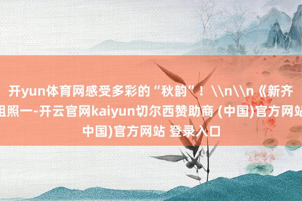 开yun体育网感受多彩的“秋韵”！\n\n《新齐桥秋韵》组照一-开云官网kaiyun切尔西赞助商 (中国)官方网站 登录入口