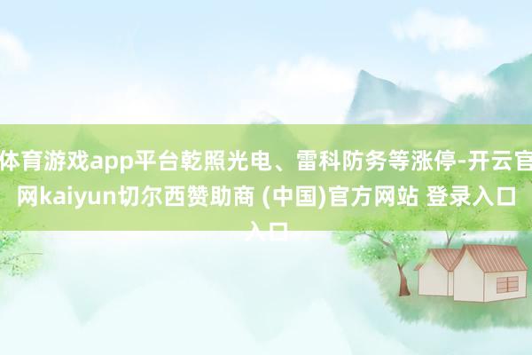 体育游戏app平台乾照光电、雷科防务等涨停-开云官网kaiyun切尔西赞助商 (中国)官方网站 登录入口