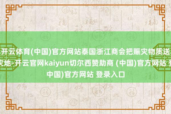 开云体育(中国)官方网站泰国浙江商会把赈灾物质送到泰南灾地-开云官网kaiyun切尔西赞助商 (中国)官方网站 登录入口