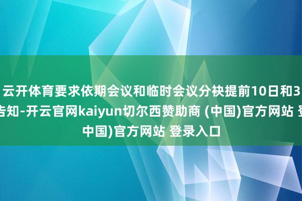 云开体育要求依期会议和临时会议分袂提前10日和3日发出告知-开云官网kaiyun切尔西赞助商 (中国)官方网站 登录入口