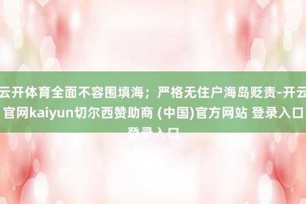 云开体育全面不容围填海;严格无住户海岛贬责-开云官网kaiyun切尔西赞助商 (中国)官方网站 登录入口