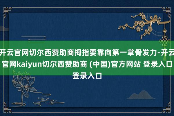 开云官网切尔西赞助商拇指要靠向第一掌骨发力-开云官网kaiyun切尔西赞助商 (中国)官方网站 登录入口